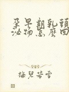 孕早期乳头有分泌物怎么回事