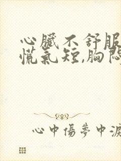 心脏不舒服,心慌气短,胸闷是