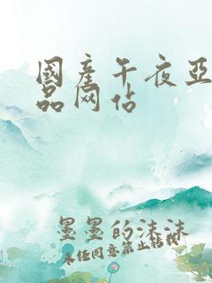 国产午夜亚洲精品网站