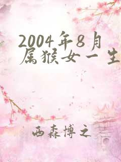 2004年8月属猴女一生命运
