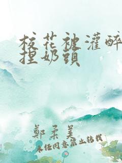 校花被灌醉扒衣捏奶头