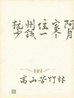 杭州住家阿姨多少钱一个月