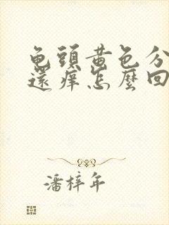 龟头黄色分泌物还痒怎么回事啊