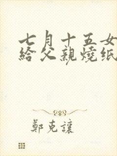 七月十五女儿能给父亲烧纸吗