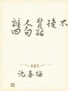 谁人背后不说人四句话