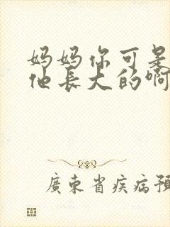 妈妈你可是看着他长大的啊经典台词