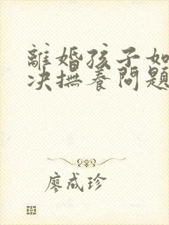 离婚孩子如何判决抚养问题