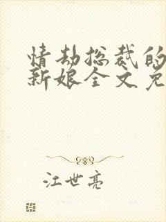 情劫总裁的契约新娘全文免费阅读