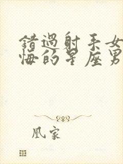 错过射手女会后悔的星座男