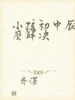 小孩初中厌学怎么解决