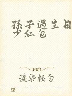 孙子过生日发多少红包