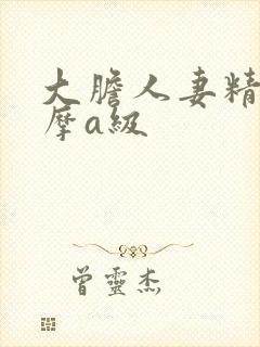 大胆人妻精油按摩a级