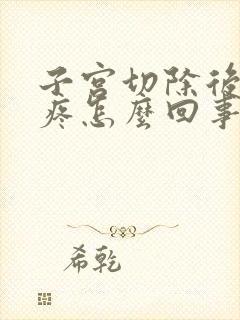 子宫切除后里面疼怎么回事