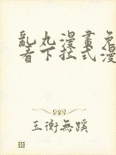 乱丸漫画免费观看下拉式漫画