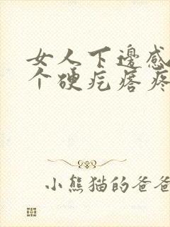 女人下边感觉有个硬疙瘩疼