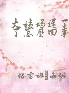 大姨妈迟了5天了怎么回事