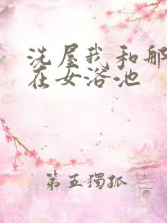 洗屋我和那家伙在女浴池