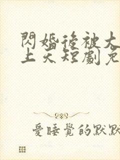 闪婚后被大佬宠上天短剧免费观看