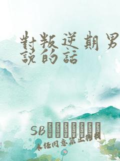 对叛逆期男孩子说的话