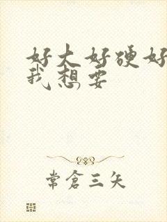 好大好硬好难受我想要