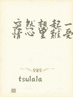 突然想起一些事情心里难受说说