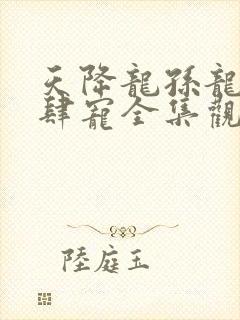 天降龙孙龙王放肆宠全集观看