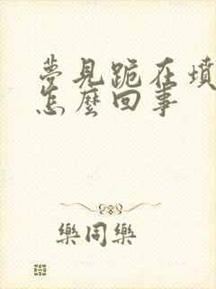 梦见跪在坟前是怎么回事