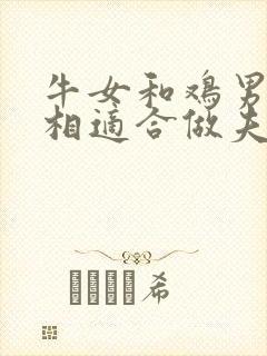 牛女和鸡男的属相适合做夫妻吗