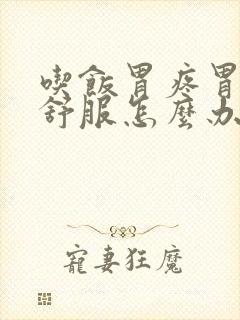 吃饭胃疼胃胀不舒服怎么办