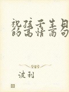 祝孩子生日快乐的高情商句子简短