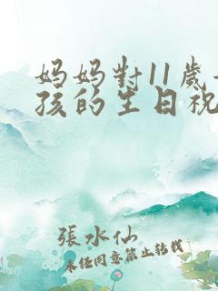 妈妈对11岁女孩的生日祝福语