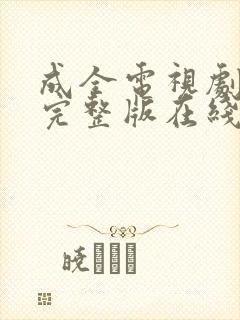 成全电视剧免费完整版在线观看高清