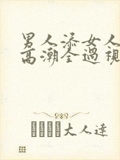 男人添女人下部高潮全过视频