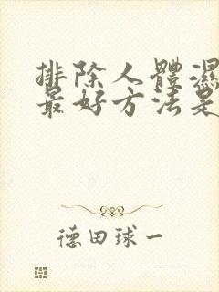 排除人体湿气的最好方法是什么