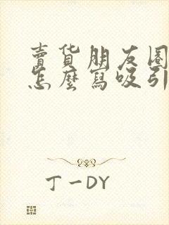 卖货朋友圈文案怎么写吸引人