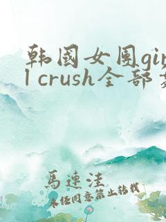 韩国女团girl crush全部舞蹈