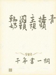 韩国主播青草捏奶头视频