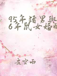 95年猪男与96年鼠女婚配好吗