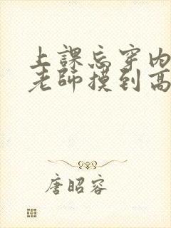 上课忘穿内裤被老师摸到高潮