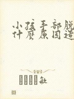 小孩手部脱皮是什么原因造成的