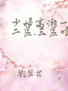 少妇高潮一区,二区,三区喷水