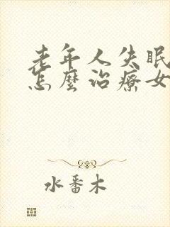 老年人失眠严重怎么治疗女性