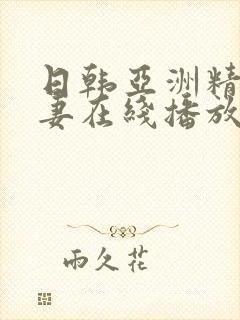 日韩亚洲精品人妻在线播放