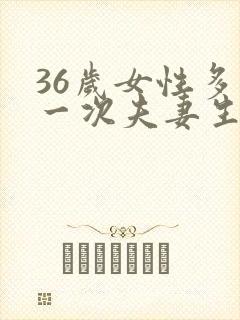 36岁女性多久一次夫妻生活正常呢