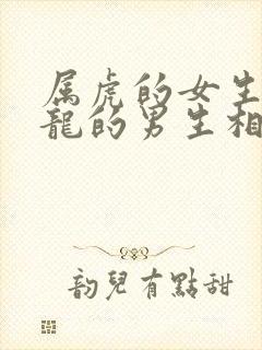 属虎的女生跟属龙的男生相配吗