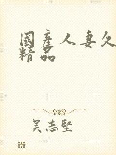 国产人妻久久久精品