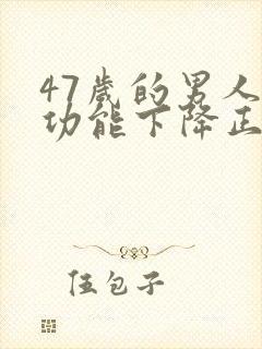 47岁的男人性功能下降正常吗