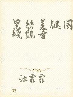 黑丝美腿国产在线观看