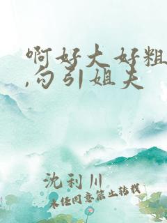 啊好大好粗好硬,勾引姐夫