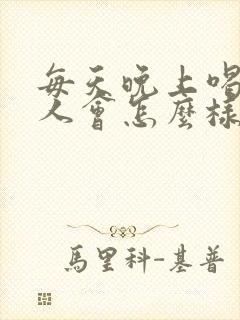 每天晚上喝酒的人会怎么样